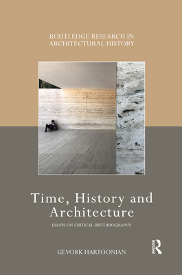 Time, History and Architecture: Essays on Critical Historiography - Hartoonian, Gevork