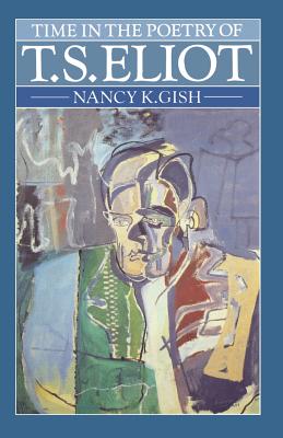 Time in the Poetry of T. S. Eliot: A Study in Structure and Theme - Gish, Nancy K