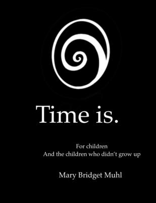 Time is.: For children and the children who didn't grow up - Muhl, Mary Bridget