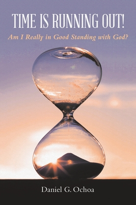 Time Is Running Out!: Am I Really in Good Standing with God? - Ochoa, Daniel G