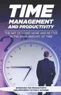 Time Management and Productivity: The Art of Doing More and Better in the Same Amount of Time