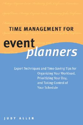 Time Management for Event Planners: Expert Techniques and Time-Saving Tips for Organizing Your Workload, Prioritizing Your Day, and Taking Control of Your Schedule - Allen, Judy