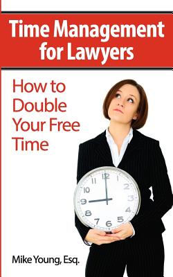 Time Management for Lawyers: How to Double Your Free Time - Young Esq, Mike