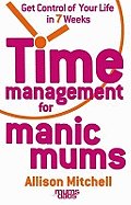 Time Management for Manic Mums: Get Control of Your Life in 7 Weeks