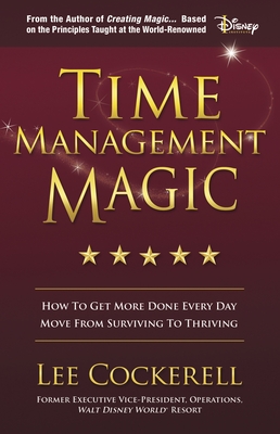 Time Management Magic: How to Get More Done Every Day and Move from Surviving to Thriving - Cockerell, Lee