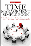 Time Management Simple Book: A Guidebook to Help You Manage Your Time and Get Things Done - Donaldson, David, and Allen, Joe, and James, Jason