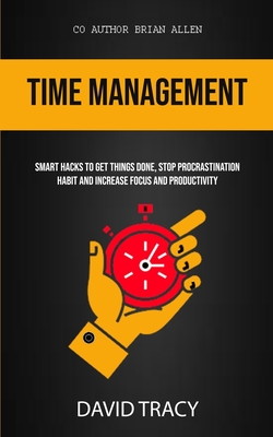 Time Management: Smart Hacks To Get Things Done, Stop Procrastination Habit And Increase Focus And Productivity - Tracy, David, and Allen, Brian