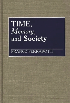 Time, Memory, and Society - Ferrarotti, Franco, and Chekki, Dan A (Editor)