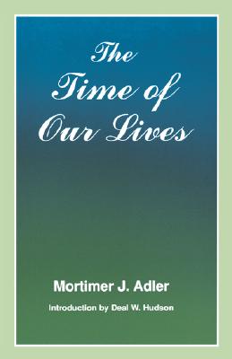 Time of Our Lives: The Ethics of Common Sense - Adler, Mortimer J