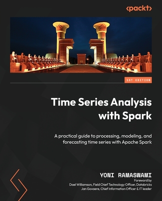 Time Series Analysis with Spark: A practical guide to processing, modeling, and forecasting time series with Apache Spark - Ramaswami, Yoni, and Williamson, Dael (Foreword by), and Govaere, Jan (Foreword by)