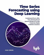 Time Series Forecasting using Deep Learning: Combining PyTorch, RNN, TCN, and Deep Neural Network Models to Provide Production-Ready Prediction Solutions (English Edition)