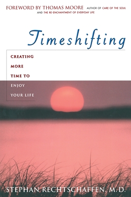 Time Shifting: Creating More Time to Enjoy Your Life - Rechtschaffen, Stephan, and Moore, Thomas (Foreword by)