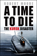 Time To Die: The Kursk Disaster - Moore, Robert