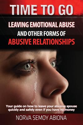 Time to Go! Leaving Emotional Abuse and Other Forms of Abusive Relationships: Your Guide on How to Leave Your Abusive Spouse Quickly and Safely Even If You Have No Money - Abiona, Norva Semoy