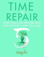 Time to Repair: How Yoga Can Restore Body and Mind in 5 Minutes a Day