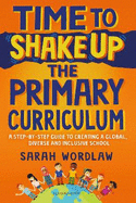 Time to Shake Up the Primary Curriculum: A step-by-step guide to creating a global, diverse and inclusive school