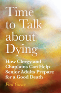 Time to Talk about Dying: How Clergy and Chaplains Can Help Senior Adults Prepare for a Good Death