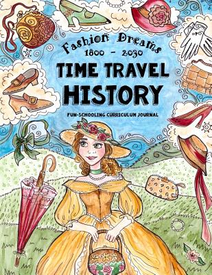 Time Travel History - Fashion Dreams 1800 - 2030: Creative Fun-Schooling Curriculum - Homeschooling Ages 9 to 17 - Brown, Sarah Janisse, and Brown, Anna Miriam