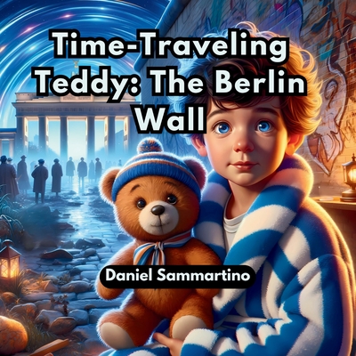 Time-Traveling Teddy: The Berlin Wall - Sammartino, Daniel