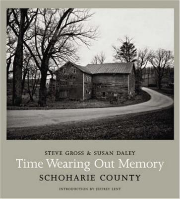 Time Wearing Out Memory: Schoharie County - Daley, Susan, and Gross, Steve, and Lent, Jeffrey (Introduction by)