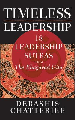 Timeless Leadership: 18 Leadership Sutras from the Bhagavad Gita - Chatterjee, Debashis