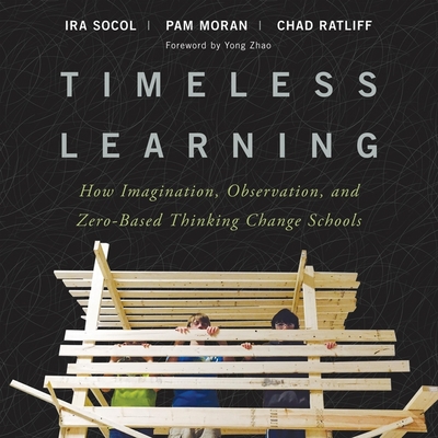 Timeless Learning: How Imagination, Observation, and Zero-Based Thinking Change Schools - Levine, Noah Michael (Read by), and Moran, Pam, and Ratliff, Chad