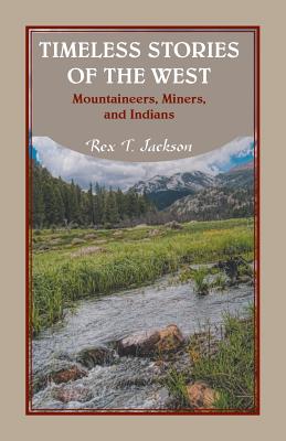 Timeless Stories of the West: Mountaineers, Miners, and Indians - Jackson, Rex T