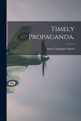 Timely Propaganda. - Army Language School (U S ) (Creator)