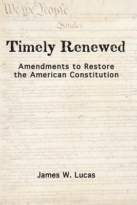 Timely Renewed: Amendments to Restore the American Constitution - Lucas, James W