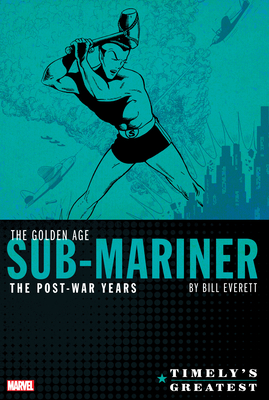 Timely's Greatest: The Golden Age Sub-Mariner by Bill Everett - The Post-War Years Omnibus - Everett, Bill