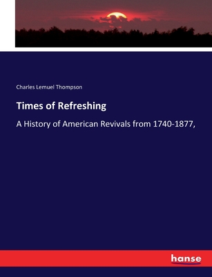 Times of Refreshing: A History of American Revivals from 1740-1877, - Thompson, Charles Lemuel