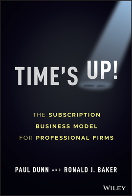 Time's Up!: The Subscription Business Model for Professional Firms - Dunn, Paul, and Baker, Ronald J