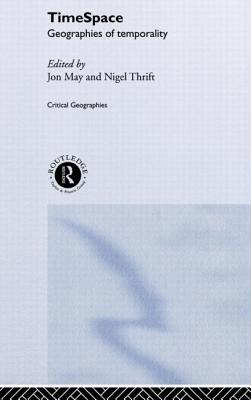 Timespace: Geographies of Temporality - May, Jon (Editor), and Thrift, Nigel (Editor)