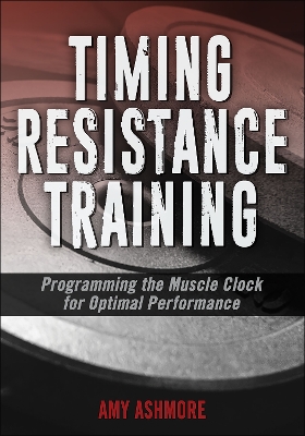 Timing Resistance Training: Programming the Muscle Clock for Optimal Performance - Ashmore, Amy