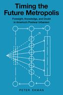 Timing the Future Metropolis: Foresight, Knowledge, and Doubt in America's Postwar Urbanism