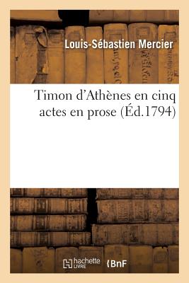 Timon d'Ath?nes En Cinq Actes En Prose . Imitation de Shakespeare - Mercier, Louis-S?bastien