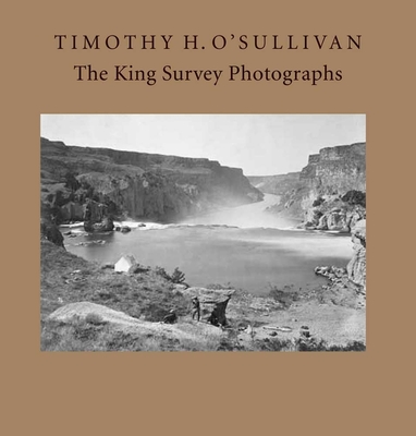 Timothy H. O'Sullivan: The King Survey Photographs - Davis, Keith F, PhD, and Aspinwall, Jane L