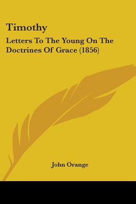 Timothy: Letters To The Young On The Doctrines Of Grace (1856) - Orange, John