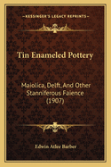 Tin Enameled Pottery: Maiolica, Delft, And Other Stanniferous Faience (1907)