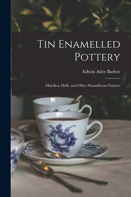 Tin Enamelled Pottery: Maiolica, Delft, and Other Stanniferous Faience - Barber, Edwin Atlee 1851-1916