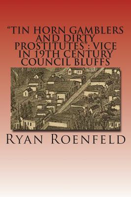 "Tin Horn Gamblers and Dirty Prostitutes": Vice in 19th Century Council Bluffs - Roenfeld, Ryan