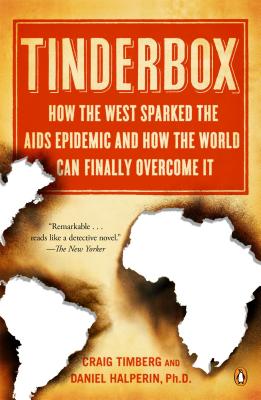 Tinderbox: How the West Sparked the AIDS Epidemic and How the World Can Finally Overcome It - Timberg, Craig, and Halperin, Daniel