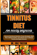 Tinnitus Diet for Newly Diagnosed: Discover Nutritional Solutions, Proven Strategies, Meal Plans, Medical Insights, And Lifestyle Tips To Manage Tinnitus And Regain Serenity