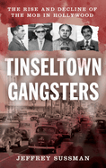 Tinseltown Gangsters: The Rise and Decline of the Mob in Hollywood