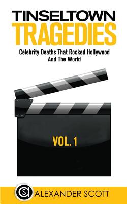 Tinseltown Tragedies: Celebrity Deaths That Rocked Hollywood And The World Vol.1 - Scott, Alexander