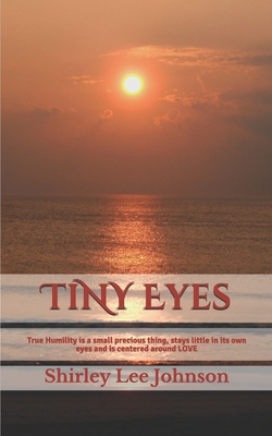 TiNY Eyes: True Humility is a small precious thing, stays little in its own eyes and is centered around LOVE - Johnson, Shirley Lee