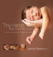 Tiny Hands That Hold My Heart: Words of Encouragement for Expecting Mothers