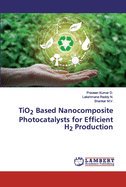 TiO2 Based Nanocomposite Photocatalysts for Efficient H2 Production