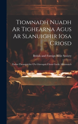 Tiomnadh Nuadh Ar Tighearna Agus Ar Slanuighir Iosa Criosd: Eadar-theangaichte o'n Ghreugais Chum Gaelic Albannaich - British and Foreign Bible Society (Creator)