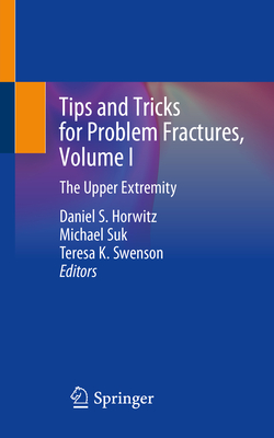 Tips and Tricks for Problem Fractures, Volume I: The Upper Extremity - Horwitz, Daniel S (Editor), and Suk, Michael (Editor), and Swenson, Teresa K (Editor)